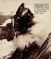Paesaggi verticali . La fotografia di Vittorio Sella 1879-1943.