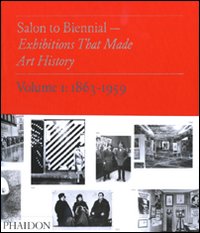 Salon to Biennial. Exhibitions that made art history  1863-1959. volume 1