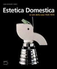 Estetica domestica. Le arti della casa 1920-1970