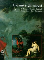 Arme e gli amori. La poesia di Ariosto, Tasso e Guarini nell'arte fiorentina del Seicento.