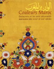 Couleurs Maroc. Delacroix et ls Arts Décoratifs Marocains des XVIII° et XIX° Siècles
