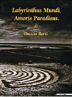 Duccio Berti . Labyrinthus mundi paradisus amoris. Catalogo della mostra.