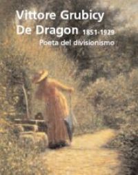 Grubicy De Dragon - Vittore Grubicy De Dragon. Poeta del divisionismo 1851-1920