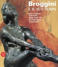 Broggini e il suo tempo. Uno scultore nell'Italia degli anni 30 tra Chiarismo e Corrente