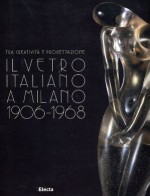 Tra creatività e progettazione . Il vetro italiano a Milano 1906/1968