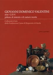 Giovanni Domenico Valentini alias G.D.V. Pittore di interni e di nature morte