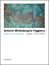Antonio Michelangelo Faggiano . Azzurra lontananza opere 1973-2000