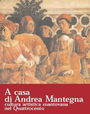Mantegna - A casa di Andrea Mantegna . Cultura artistica a Mantova nel '400