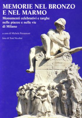 Memorie nel bronzo e nel marmo . Monumenti celebrativi e targhe nelle piazze e nelle vie di Milano