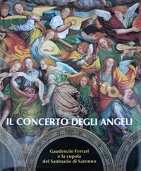 Ferrari - Il concerto degli angeli. Gaudenzio Ferrari e la cupola del Santuario di Saronno