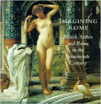 Imagining Rome. British Artists and Rome in the Nineteenth Century