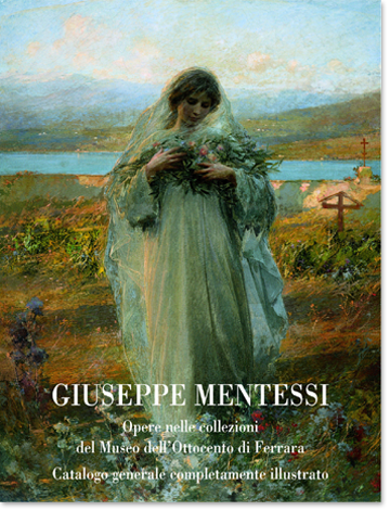 Mentessi - Giuseppe Mentessi Opere nelle collezioni del Museo dell' Ottocento di Ferrara. Catalogo generale completamente illustrato