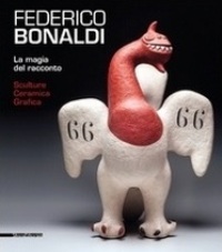 Bonaldi - Federico Bonaldi. La magia del racconto. Sculture, Ceramica, Grafica