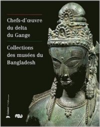 Chefs-d'oeuvre du delta du Gange. Collections des musées du Bangladesh