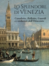 Splendore di Venezia. Canaletto, Bellotto, Guardi e i vedutisti dell'Ottocento. (Lo)