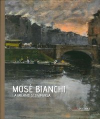 Bianchi - Mosè Bianchi. La Milano scomparsa