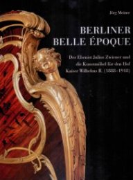 Berliner Belle époque. Der Ebenist Julius Zwiener und die Kunstmobel fur den Hof Kaiser Wilhelms II. (1888-1918)
