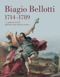 Bellotti - Biagio Bellotti 1714-1789. 'Patria ut noscat' affinchè la mia citta mi conosca