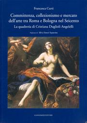 Committenza, collezionismo e mercato dell'arte tra Roma e Bologna nel Seicento . La quadreria di Cristiana Duglioli Angelelli .