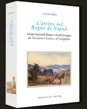 Arrivo nel Regno di Napoli . Stampe , disegni , acquerelli e ricordi di viaggio da Terracina a Gaeta e al Garigliano .