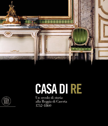 Casa di Re . Un secolo di storia alla Reggia di Caserta . 1752-1860