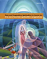 Arte sacra futurista : spiritualità e pragmatismo . Piety and Pragmatism : Spiritualism in Futurist Art .