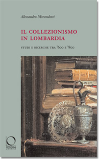 Collezionismo in Lombardia . Studi e ricerche tra Seicento e Ottocento