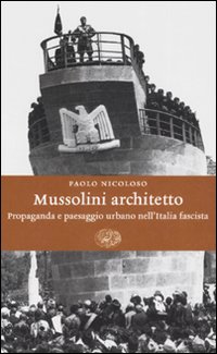 Mussolini architetto . Propaganda e paesaggio urbano nell'Italia fascista .