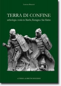 Terra di Confine . Archeologia e storia tra Marche , Romagna e San Marino .