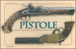 Pistole. Storia , tecnologia e modelli dal 1550 al 1913