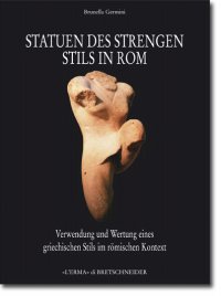 Statuen des Strengen Stils in Rom . Verwendung und Wertung eines Griechischen Stils im roemischen Kontext .