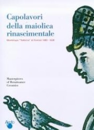 Capolavori della maiolica rinascimentale. Montelupo, fabbrica di Firenze 1400-1630