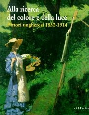 Alla ricerca del colore e della luce : pittori ungheresi 1832-1914