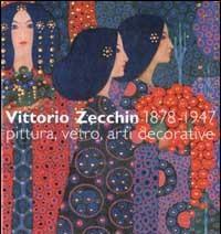 Zecchin - Vittorio Zecchin 1878-1947 pittura, vetro, arti decorative