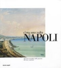 C'era una volta Napoli - Itinerari meravigliosi nelle gouaches del sette e ottocento