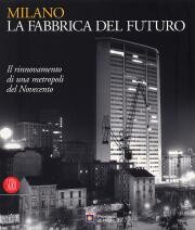 Milano. La Fabbrica del Futuro. Il rinnovamento di una metropoli del Novecento