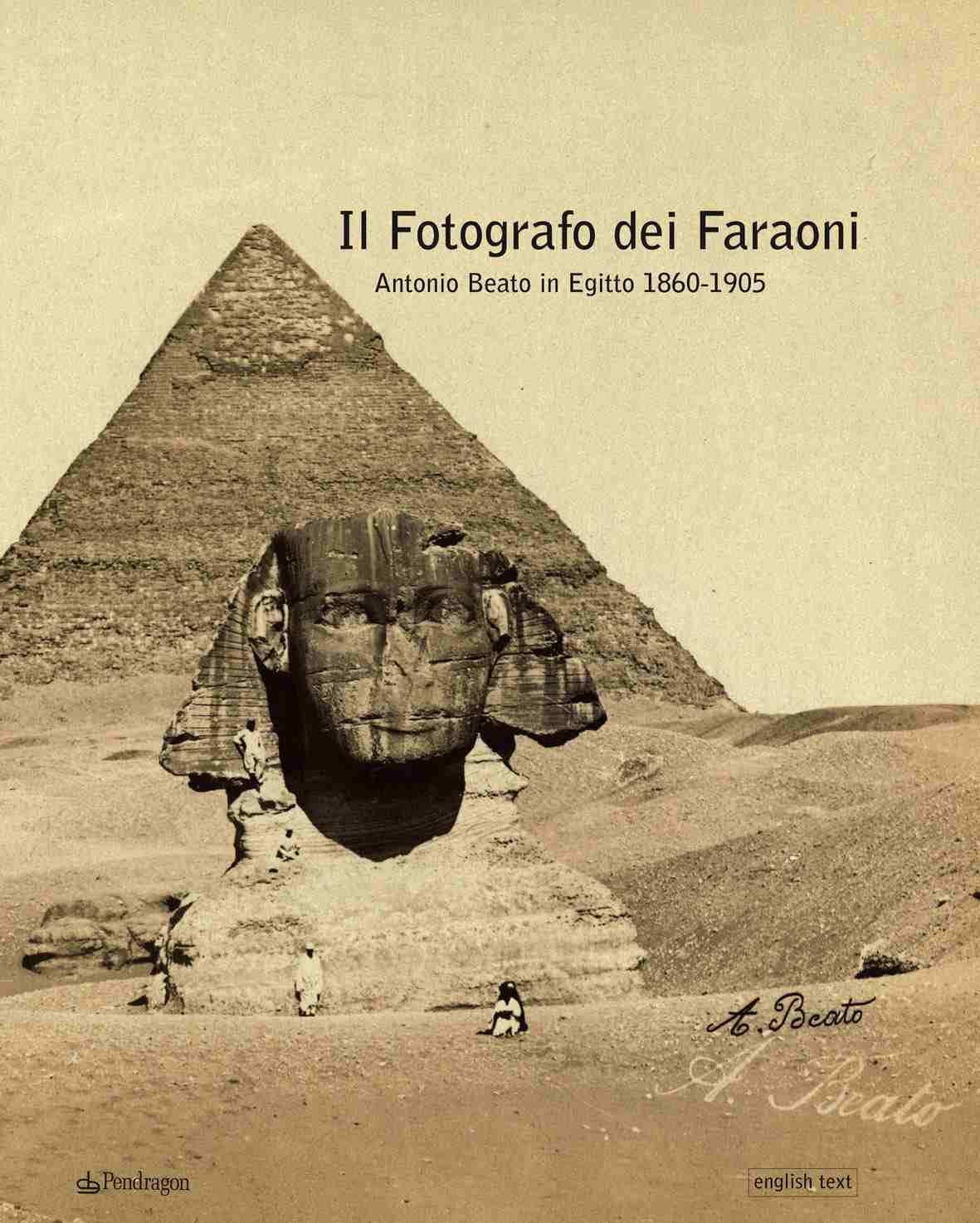 Beato - Fotografo dei faraoni. Antonio Beato in Egitto 1860-1905
