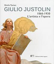 Giulio Justolin. 1866-1930. L'artista e l'opera