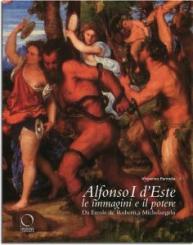 Alfonso dEste, le immagini e il potere . I. Da Ercole de' Roberti a Dosso Dossi II. Da Tiziano a Michelangelo  