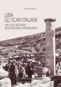 Libia . Gli scavi italiani 1922-1937 . Restauro, ricostruzione o propaganda?