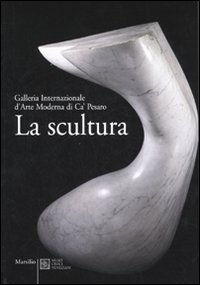 Scultura ( La ) . Galleria Internazionale d'Arte Moderna di Ca' Pesaro .
