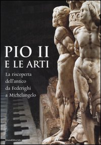 Pio II e le arti . La riscoperta dell'antico da Federighi a Michelangelo .