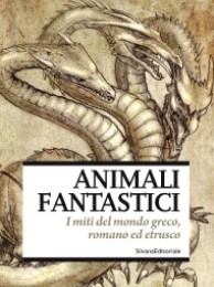 Animali fantastici. I miti del mondo greco, romano ed etrusco