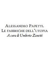 Alessandro Papetti . Le fabbriche dell'utopia