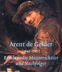 de Gelder - Arent de Gelder 1645-1727. Rembrandts Masterschuler und Nachfolger