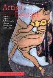 Artisti e fornaci. La felice stagione della ceramica a Roma e nel Lazio. (1880-1930)