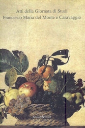 Atti della Giornata di Studi. Francesco Maria del Monte e Caravaggio. Roma, Siena, Bologna opera biografia documenti