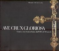 Ave Crux Gloriosa - Croci e crocifissi nell'Arte dal VIII al XX Sec.
