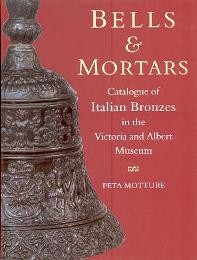 Bells & mortars. Catalogue of italian bronzes in the Victoria and Albert Museum