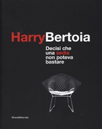 Bertoia - Harry Bertoia 1915-1978. Decisi che una sedia non poteva bastare